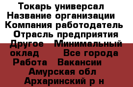 Токарь-универсал › Название организации ­ Компания-работодатель › Отрасль предприятия ­ Другое › Минимальный оклад ­ 1 - Все города Работа » Вакансии   . Амурская обл.,Архаринский р-н